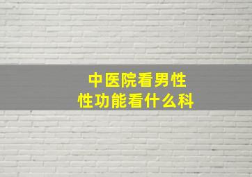 中医院看男性性功能看什么科