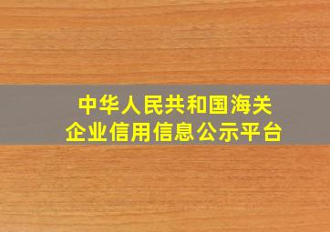 中华人民共和国海关企业信用信息公示平台