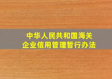 中华人民共和国海关企业信用管理暂行办法