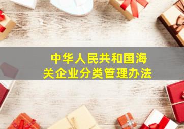 中华人民共和国海关企业分类管理办法