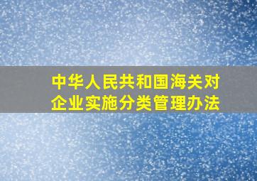 中华人民共和国海关对企业实施分类管理办法