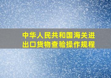 中华人民共和国海关进出口货物查验操作规程