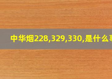 中华烟228,329,330,是什么事