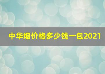 中华烟价格多少钱一包2021