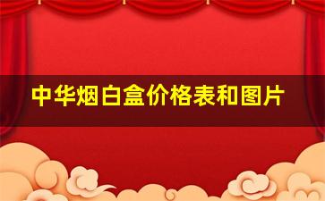 中华烟白盒价格表和图片