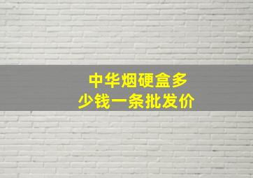 中华烟硬盒多少钱一条批发价