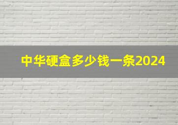 中华硬盒多少钱一条2024