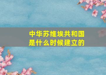 中华苏维埃共和国是什么时候建立的