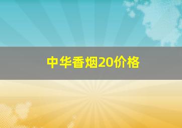 中华香烟20价格