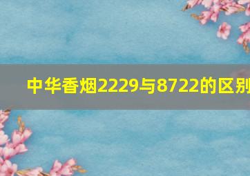 中华香烟2229与8722的区别