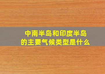 中南半岛和印度半岛的主要气候类型是什么