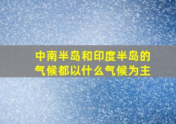 中南半岛和印度半岛的气候都以什么气候为主