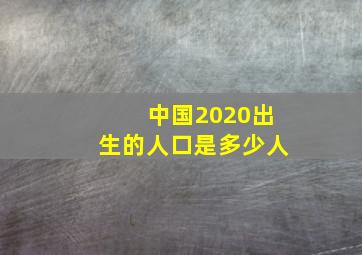 中国2020出生的人口是多少人