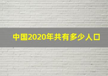 中国2020年共有多少人口