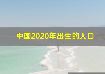 中国2020年出生的人口