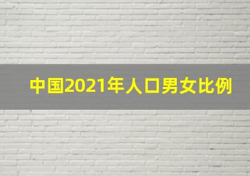 中国2021年人口男女比例