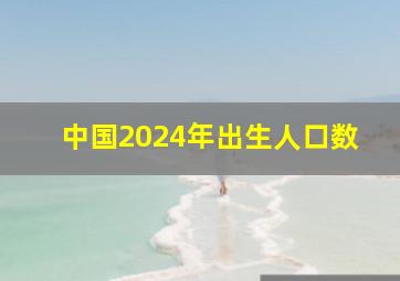 中国2024年出生人口数