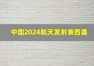 中国2024航天发射表西昌