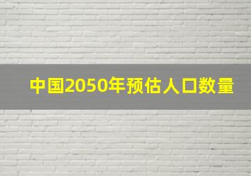 中国2050年预估人口数量