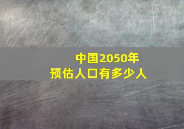 中国2050年预估人口有多少人