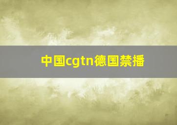 中国cgtn德国禁播