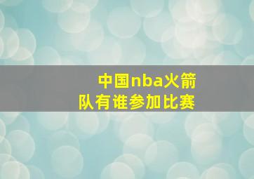 中国nba火箭队有谁参加比赛