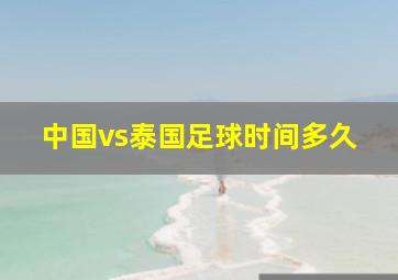 中国vs泰国足球时间多久