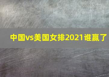 中国vs美国女排2021谁赢了