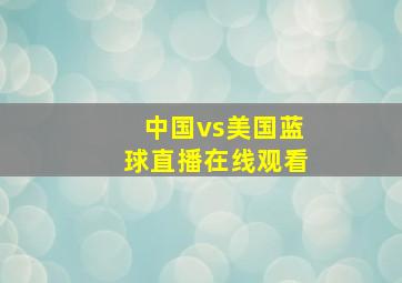 中国vs美国蓝球直播在线观看