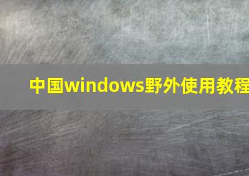 中国windows野外使用教程