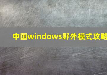 中国windows野外模式攻略