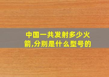 中国一共发射多少火箭,分别是什么型号的