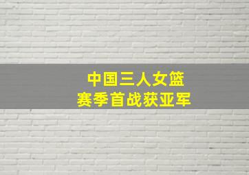 中国三人女篮赛季首战获亚军