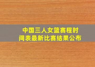 中国三人女篮赛程时间表最新比赛结果公布