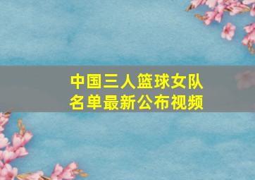 中国三人篮球女队名单最新公布视频