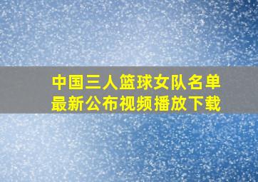 中国三人篮球女队名单最新公布视频播放下载