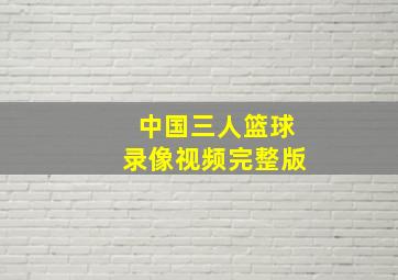 中国三人篮球录像视频完整版