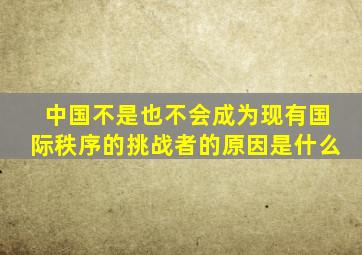 中国不是也不会成为现有国际秩序的挑战者的原因是什么