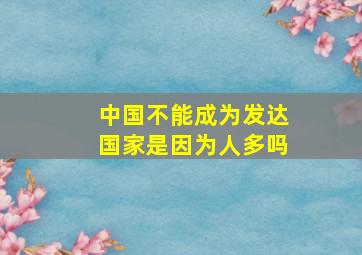 中国不能成为发达国家是因为人多吗