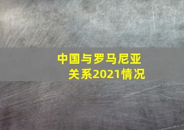 中国与罗马尼亚关系2021情况