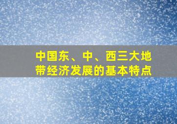 中国东、中、西三大地带经济发展的基本特点