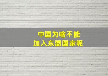 中国为啥不能加入东盟国家呢