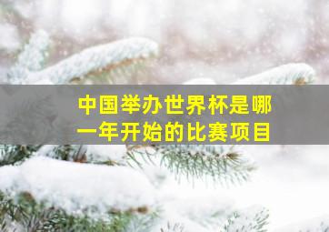 中国举办世界杯是哪一年开始的比赛项目