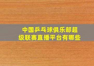 中国乒乓球俱乐部超级联赛直播平台有哪些