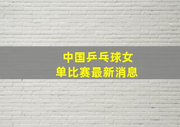 中国乒乓球女单比赛最新消息