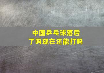 中国乒乓球落后了吗现在还能打吗