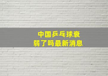 中国乒乓球衰弱了吗最新消息