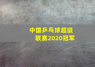 中国乒乓球超级联赛2020冠军