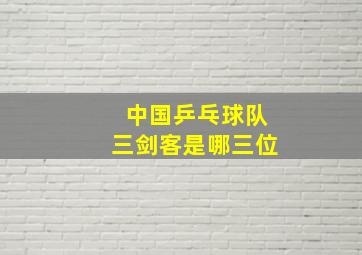 中国乒乓球队三剑客是哪三位