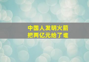 中国人发明火箭把两亿元给了谁